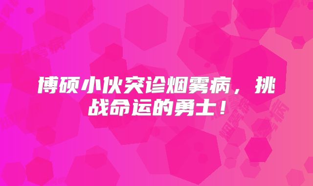 博硕小伙突诊烟雾病，挑战命运的勇士！