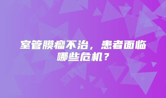 室管膜瘤不治，患者面临哪些危机？