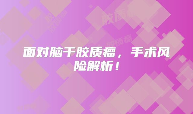 面对脑干胶质瘤，手术风险解析！