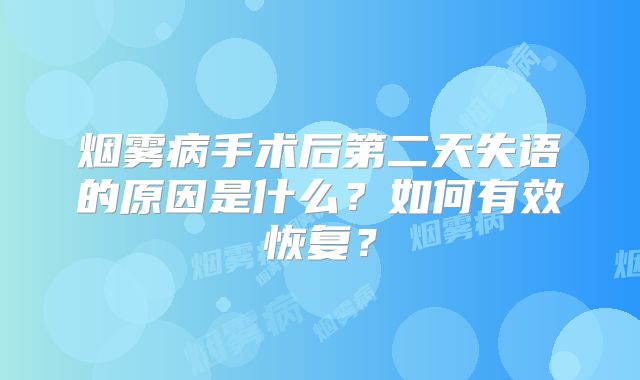 烟雾病手术后第二天失语的原因是什么？如何有效恢复？