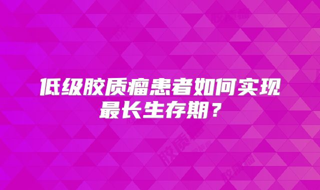 低级胶质瘤患者如何实现最长生存期？