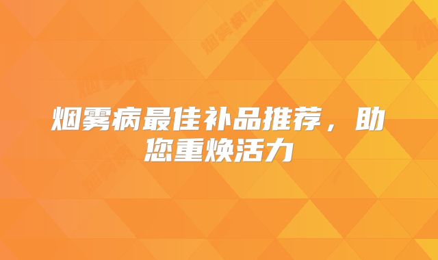 烟雾病最佳补品推荐，助您重焕活力