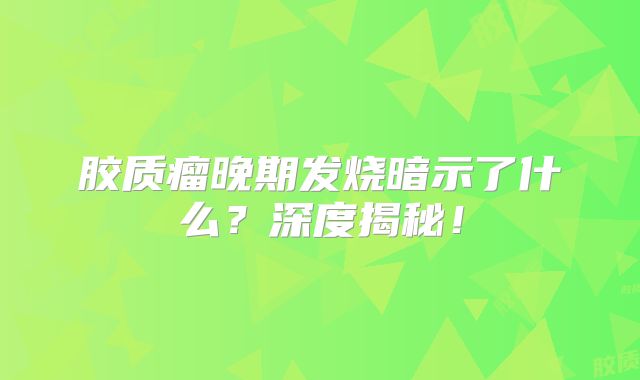 胶质瘤晚期发烧暗示了什么？深度揭秘！