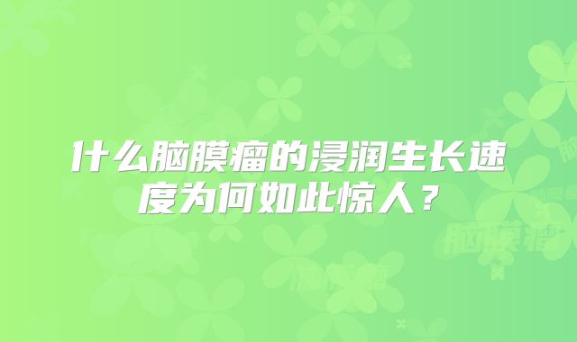 什么脑膜瘤的浸润生长速度为何如此惊人？