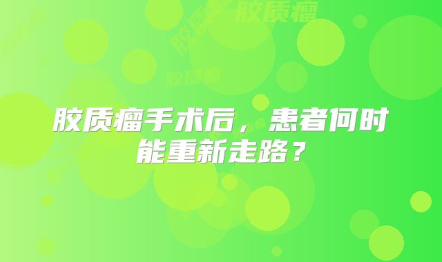 胶质瘤手术后，患者何时能重新走路？