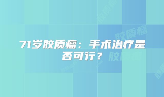 71岁胶质瘤：手术治疗是否可行？