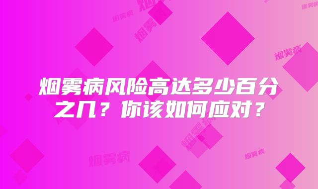 烟雾病风险高达多少百分之几？你该如何应对？