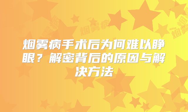 烟雾病手术后为何难以睁眼？解密背后的原因与解决方法
