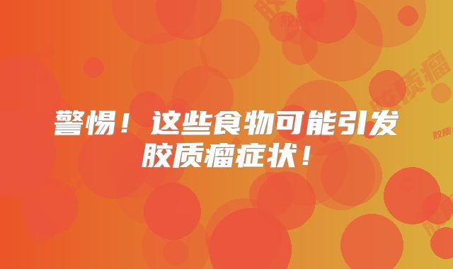 警惕！这些食物可能引发胶质瘤症状！