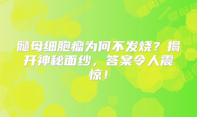 髓母细胞瘤为何不发烧？揭开神秘面纱，答案令人震惊！