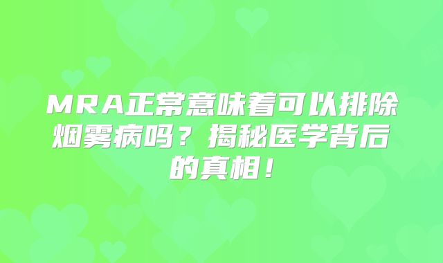 MRA正常意味着可以排除烟雾病吗？揭秘医学背后的真相！