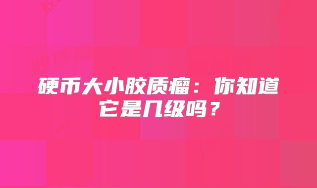 硬币大小胶质瘤：你知道它是几级吗？