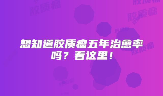 想知道胶质瘤五年治愈率吗？看这里！