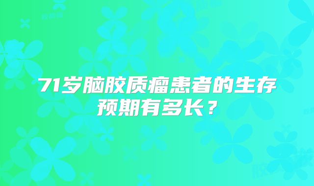 71岁脑胶质瘤患者的生存预期有多长？