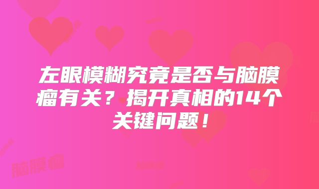 左眼模糊究竟是否与脑膜瘤有关？揭开真相的14个关键问题！
