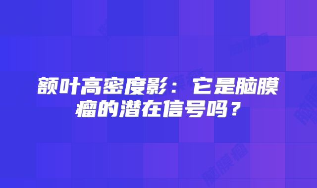 额叶高密度影：它是脑膜瘤的潜在信号吗？