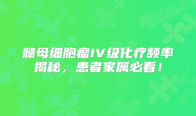 髓母细胞瘤IV级化疗频率揭秘，患者家属必看！