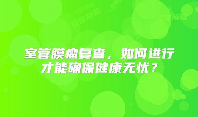 室管膜瘤复查，如何进行才能确保健康无忧？