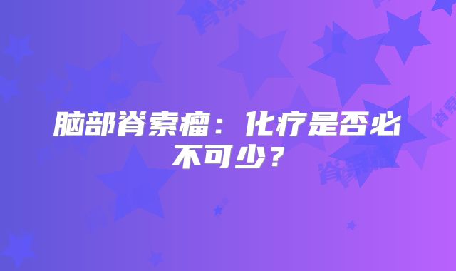 脑部脊索瘤：化疗是否必不可少？