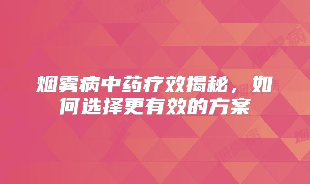 烟雾病中药疗效揭秘，如何选择更有效的方案