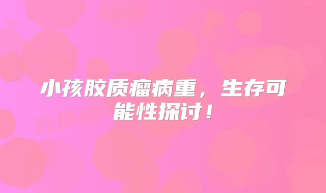 小孩胶质瘤病重，生存可能性探讨！