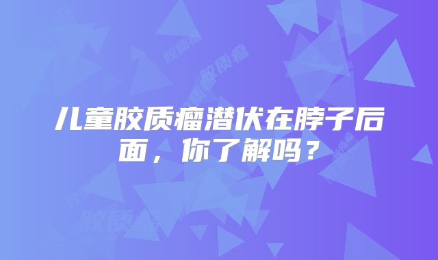 儿童胶质瘤潜伏在脖子后面，你了解吗？
