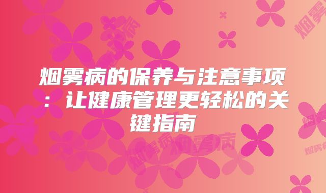 烟雾病的保养与注意事项：让健康管理更轻松的关键指南