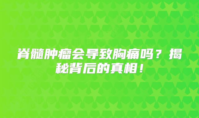 脊髓肿瘤会导致胸痛吗？揭秘背后的真相！