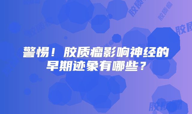 警惕！胶质瘤影响神经的早期迹象有哪些？