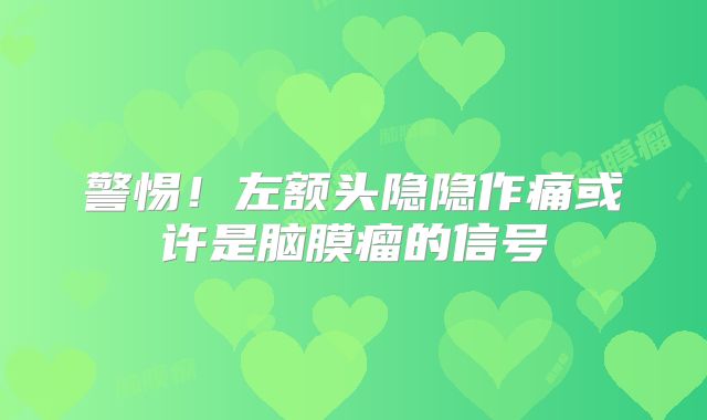 警惕！左额头隐隐作痛或许是脑膜瘤的信号