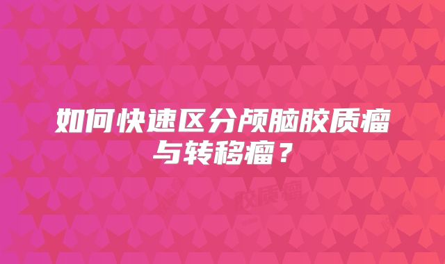 如何快速区分颅脑胶质瘤与转移瘤？