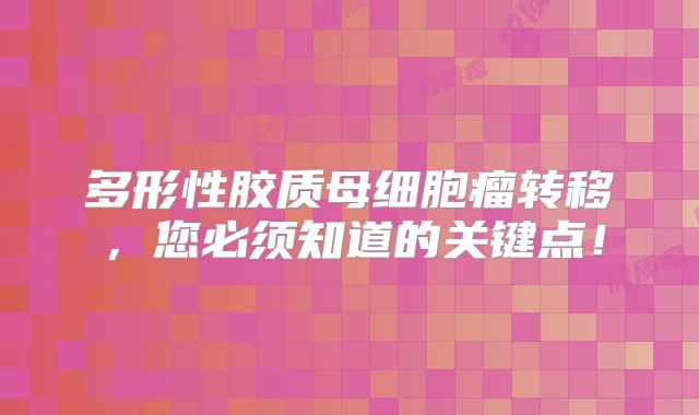 多形性胶质母细胞瘤转移，您必须知道的关键点！