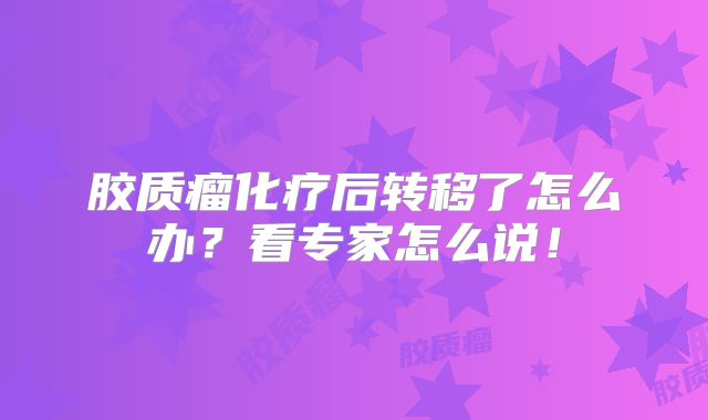 胶质瘤化疗后转移了怎么办？看专家怎么说！