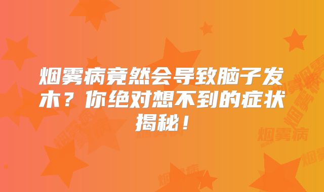 烟雾病竟然会导致脑子发木？你绝对想不到的症状揭秘！
