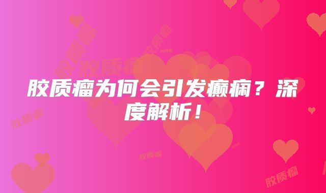 胶质瘤为何会引发癫痫？深度解析！