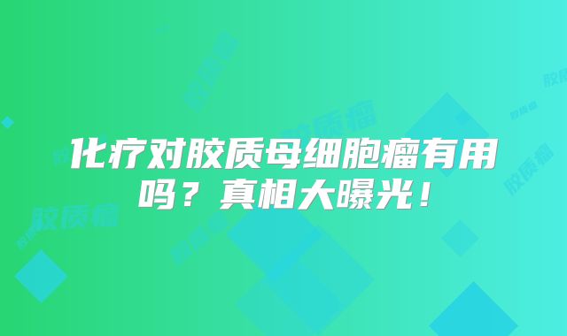 化疗对胶质母细胞瘤有用吗？真相大曝光！