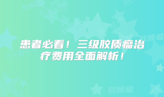 患者必看！三级胶质瘤治疗费用全面解析！
