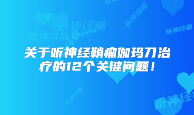 关于听神经鞘瘤伽玛刀治疗的12个关键问题！