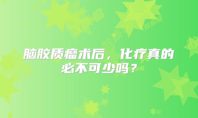 脑胶质瘤术后，化疗真的必不可少吗？