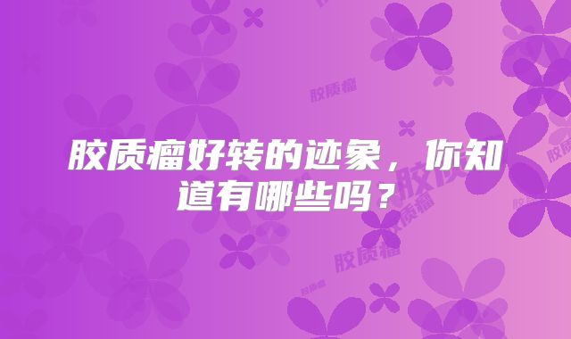 胶质瘤好转的迹象，你知道有哪些吗？