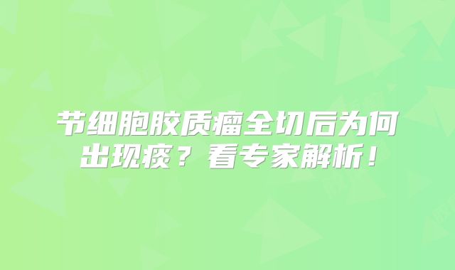 节细胞胶质瘤全切后为何出现痰？看专家解析！