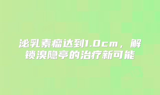 泌乳素瘤达到1.0cm，解锁溴隐亭的治疗新可能