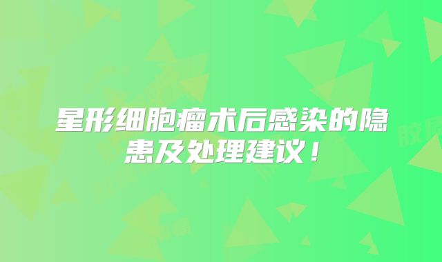 星形细胞瘤术后感染的隐患及处理建议！