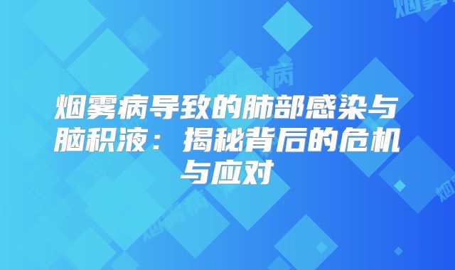 烟雾病导致的肺部感染与脑积液：揭秘背后的危机与应对