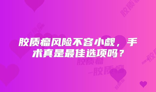 胶质瘤风险不容小觑，手术真是最佳选项吗？