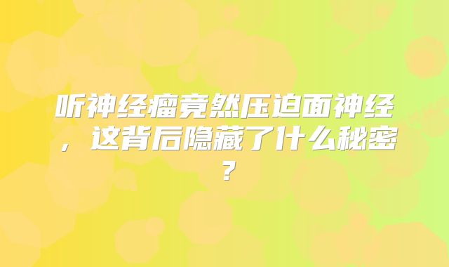 听神经瘤竟然压迫面神经，这背后隐藏了什么秘密？