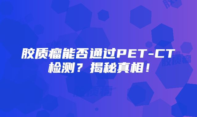 胶质瘤能否通过PET-CT检测？揭秘真相！
