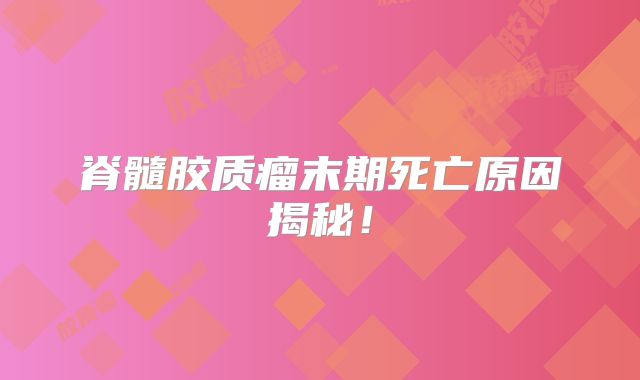 脊髓胶质瘤末期死亡原因揭秘！