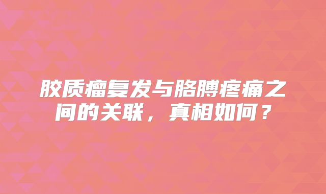 胶质瘤复发与胳膊疼痛之间的关联，真相如何？