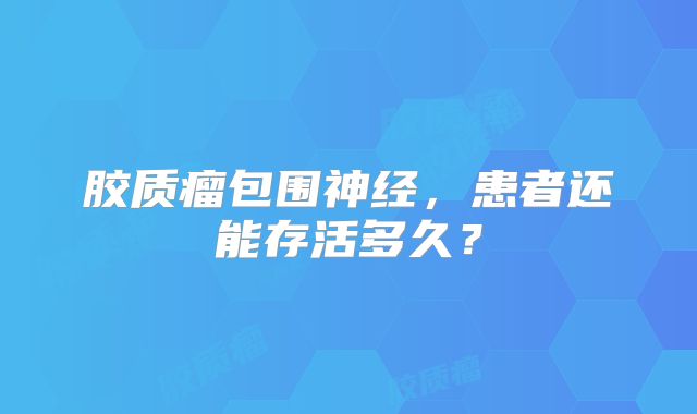 胶质瘤包围神经，患者还能存活多久？